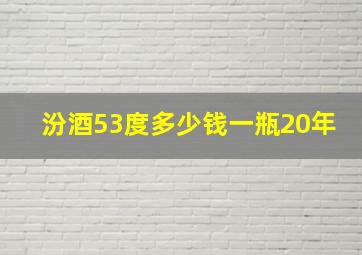 汾酒53度多少钱一瓶20年