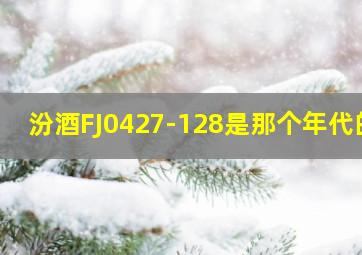 汾酒FJ0427-128是那个年代的