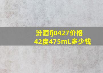 汾酒fj0427价格42度475mL多少钱