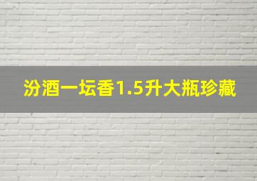 汾酒一坛香1.5升大瓶珍藏