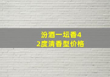 汾酒一坛香42度清香型价格