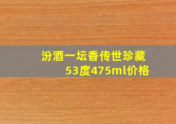 汾酒一坛香传世珍藏53度475ml价格