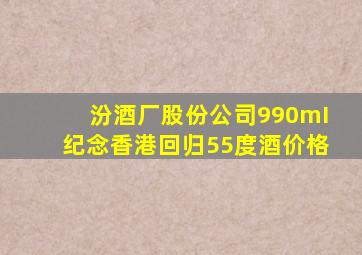 汾酒厂股份公司990mI纪念香港回归55度酒价格