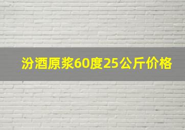 汾酒原浆60度25公斤价格