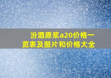 汾酒原浆a20价格一览表及图片和价格大全