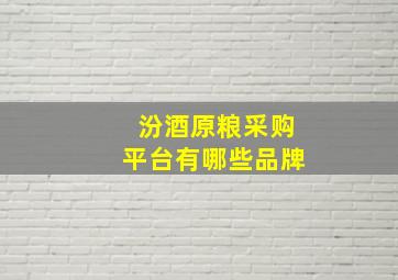 汾酒原粮采购平台有哪些品牌