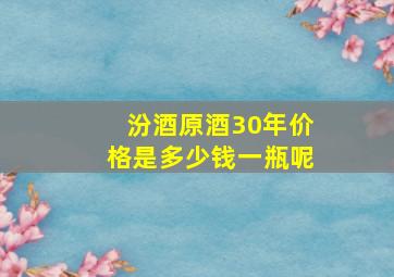 汾酒原酒30年价格是多少钱一瓶呢