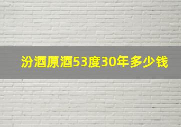 汾酒原酒53度30年多少钱