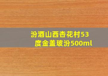 汾酒山西杏花村53度金盖玻汾500ml