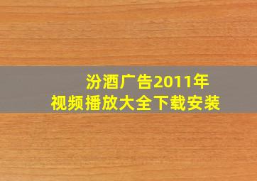 汾酒广告2011年视频播放大全下载安装