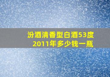 汾酒清香型白酒53度2011年多少钱一瓶