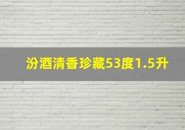 汾酒清香珍藏53度1.5升