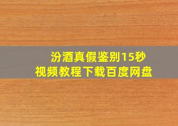 汾酒真假鉴别15秒视频教程下载百度网盘