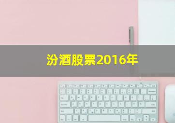 汾酒股票2016年