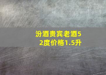 汾酒贵宾老酒52度价格1.5升