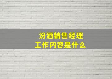 汾酒销售经理工作内容是什么