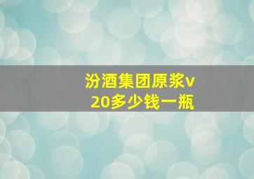 汾酒集团原浆v20多少钱一瓶