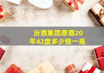 汾酒集团原酒20年42度多少钱一瓶