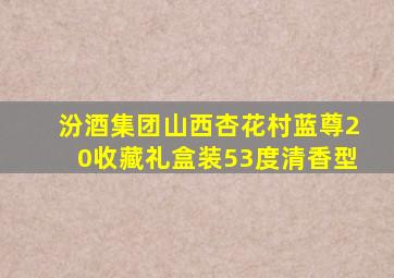 汾酒集团山西杏花村蓝尊20收藏礼盒装53度清香型