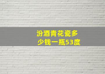 汾酒青花瓷多少钱一瓶53度