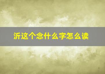 沂这个念什么字怎么读