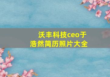 沃丰科技ceo于浩然简历照片大全