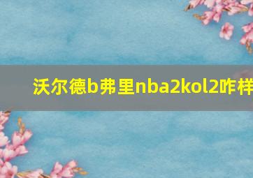 沃尔德b弗里nba2kol2咋样