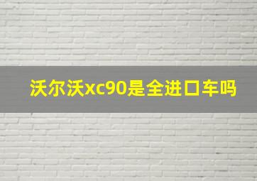 沃尔沃xc90是全进口车吗