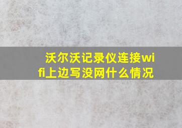 沃尔沃记录仪连接wifi上边写没网什么情况