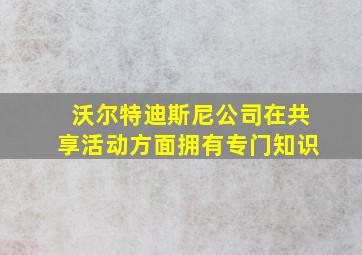 沃尔特迪斯尼公司在共享活动方面拥有专门知识