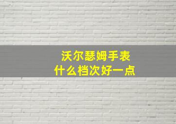 沃尔瑟姆手表什么档次好一点