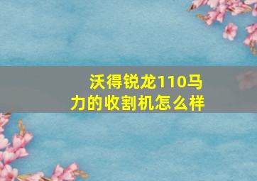 沃得锐龙110马力的收割机怎么样