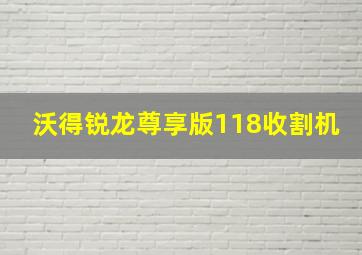 沃得锐龙尊享版118收割机