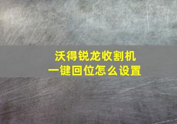 沃得锐龙收割机一键回位怎么设置