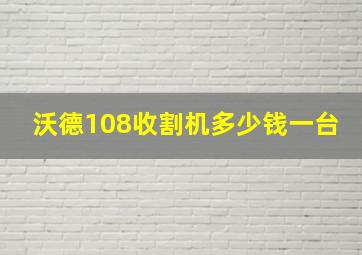 沃德108收割机多少钱一台