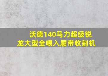 沃德140马力超级锐龙大型全喂入履带收割机