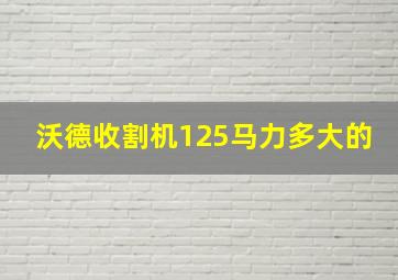 沃德收割机125马力多大的