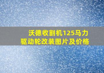 沃德收割机125马力驱动轮改装图片及价格