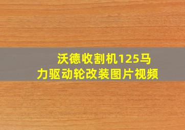 沃德收割机125马力驱动轮改装图片视频