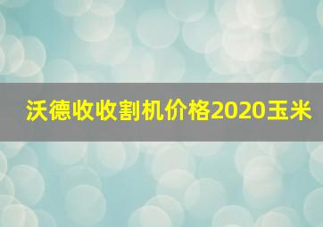 沃德收收割机价格2020玉米