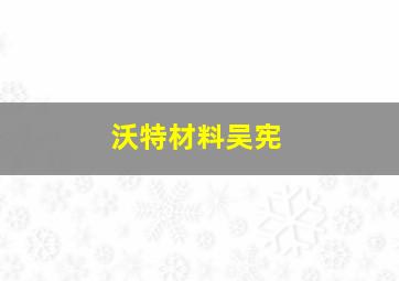 沃特材料吴宪