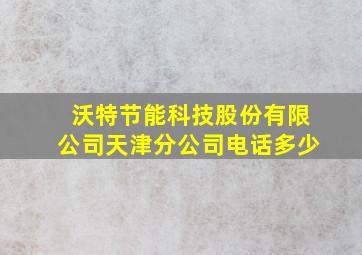 沃特节能科技股份有限公司天津分公司电话多少