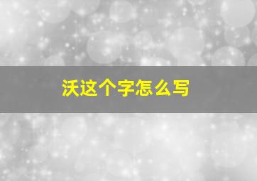 沃这个字怎么写