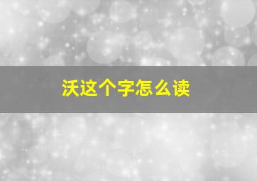 沃这个字怎么读