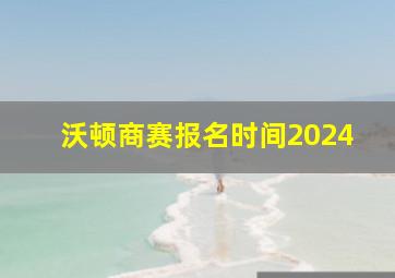 沃顿商赛报名时间2024