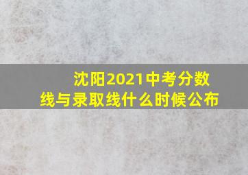 沈阳2021中考分数线与录取线什么时候公布