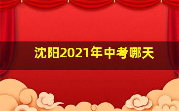 沈阳2021年中考哪天