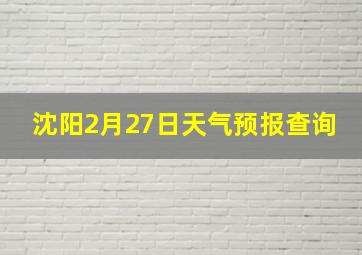 沈阳2月27日天气预报查询