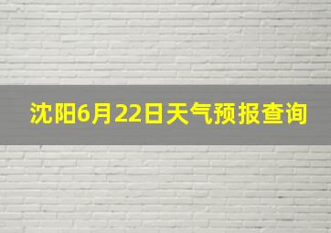 沈阳6月22日天气预报查询