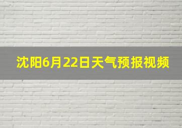 沈阳6月22日天气预报视频